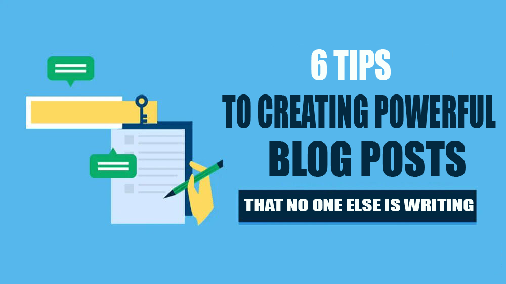 6 Tips to Creating Powerful Blog Posts that No One Else Is Writing