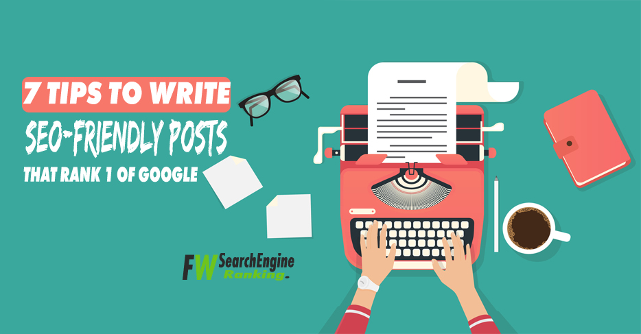 7 Tips To Write SEO-Friendly Posts That Rank 1 of Google