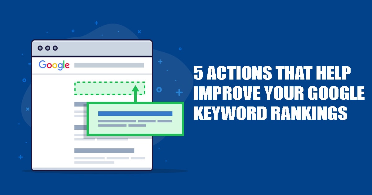 5 Actions That Help Improve Your Google Keyword Rankings