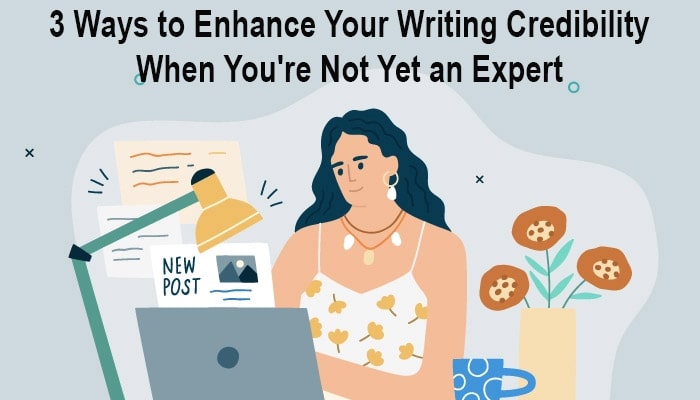 3 Ways to Enhance Your Writing Credibility When You're Not Yet an Expert