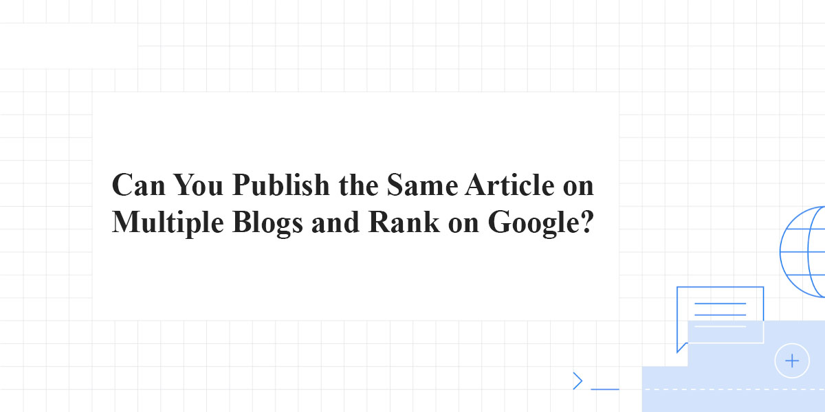 Can You Publish the Same Article on Multiple Blogs and Rank on Google?