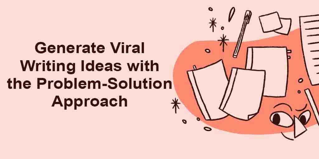 Generate Viral Writing Ideas with the Problem-Solution Approach