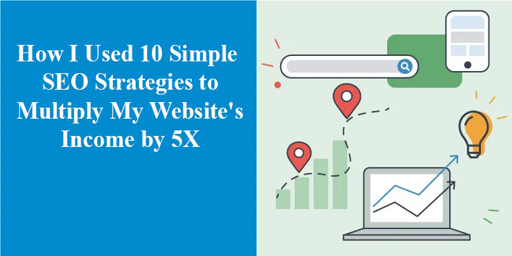 How I Used 10 Simple SEO Strategies to Multiply My Website's Income by 5X